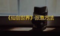 《仙剑世界》派遣方法